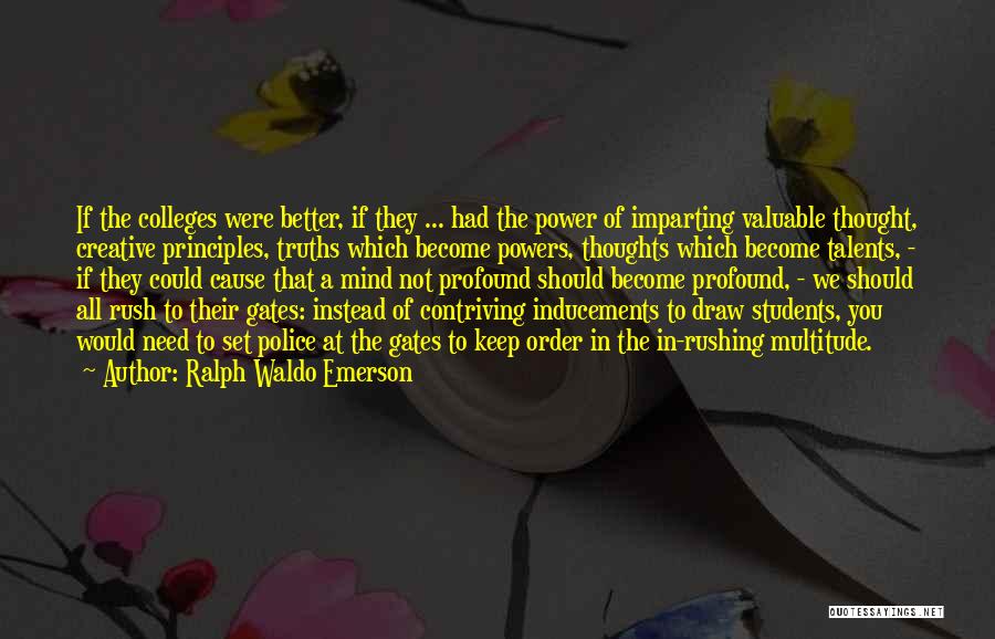 Ralph Waldo Emerson Quotes: If The Colleges Were Better, If They ... Had The Power Of Imparting Valuable Thought, Creative Principles, Truths Which Become