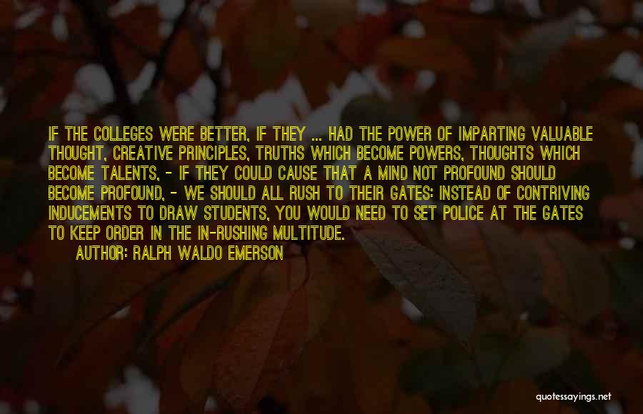 Ralph Waldo Emerson Quotes: If The Colleges Were Better, If They ... Had The Power Of Imparting Valuable Thought, Creative Principles, Truths Which Become