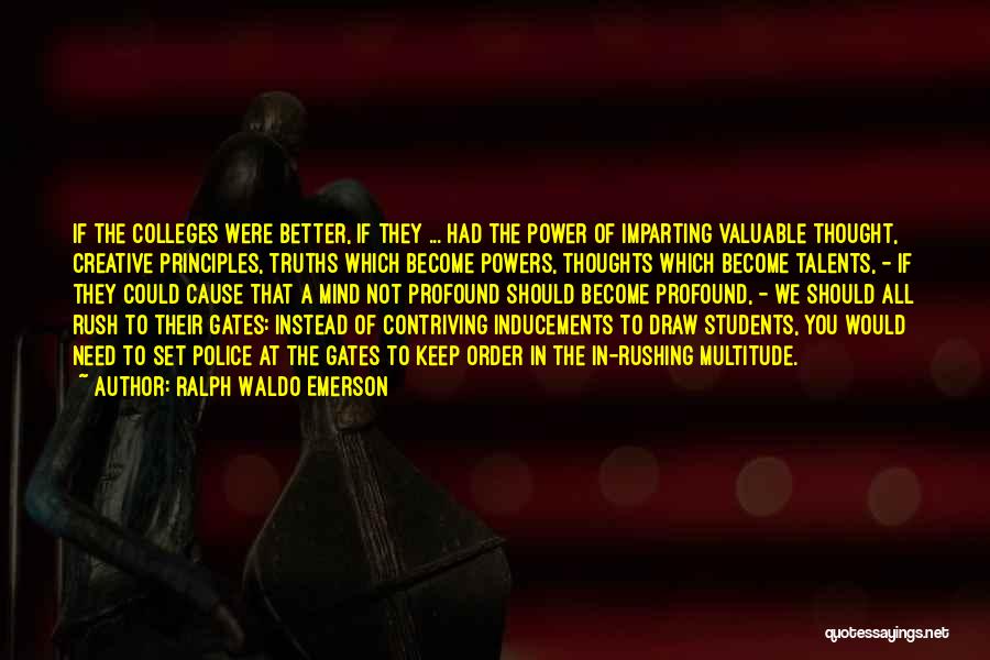 Ralph Waldo Emerson Quotes: If The Colleges Were Better, If They ... Had The Power Of Imparting Valuable Thought, Creative Principles, Truths Which Become