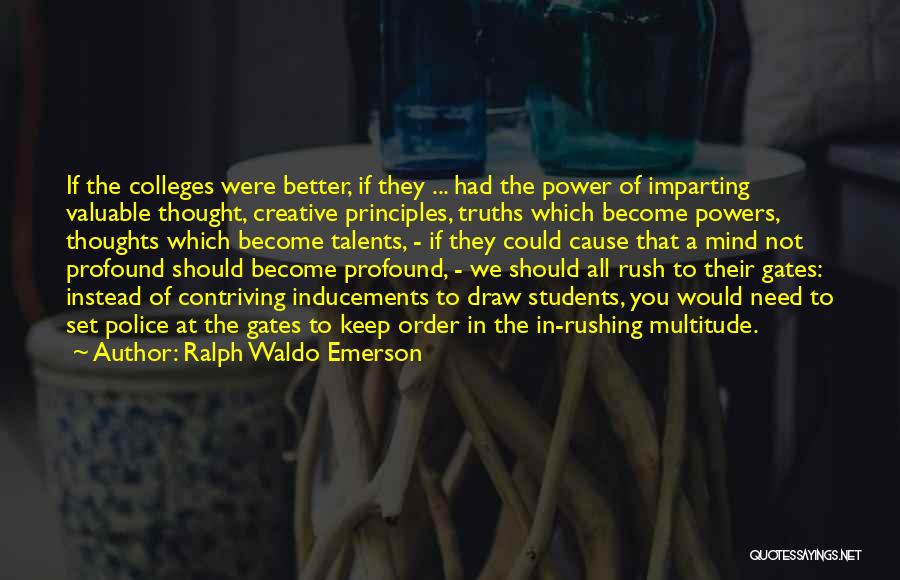 Ralph Waldo Emerson Quotes: If The Colleges Were Better, If They ... Had The Power Of Imparting Valuable Thought, Creative Principles, Truths Which Become