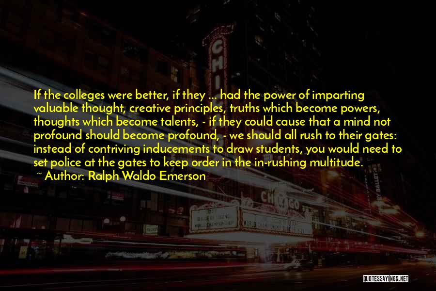Ralph Waldo Emerson Quotes: If The Colleges Were Better, If They ... Had The Power Of Imparting Valuable Thought, Creative Principles, Truths Which Become