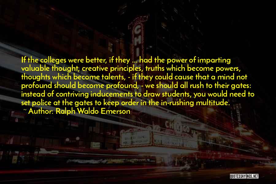 Ralph Waldo Emerson Quotes: If The Colleges Were Better, If They ... Had The Power Of Imparting Valuable Thought, Creative Principles, Truths Which Become