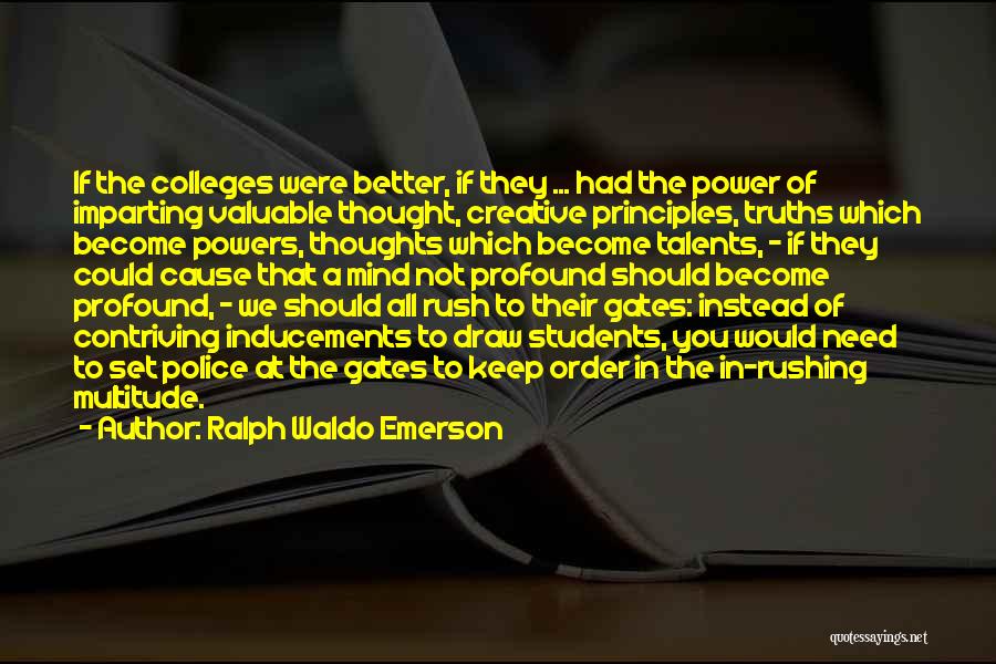 Ralph Waldo Emerson Quotes: If The Colleges Were Better, If They ... Had The Power Of Imparting Valuable Thought, Creative Principles, Truths Which Become