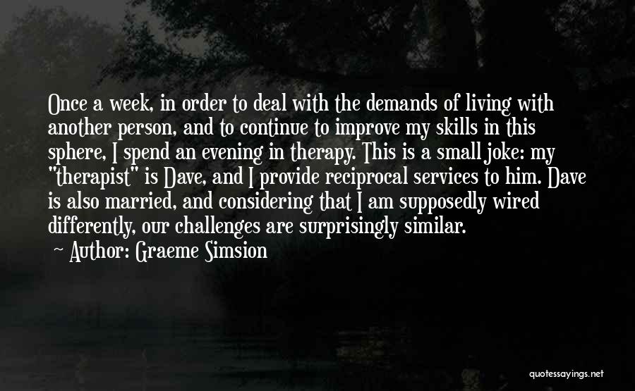 Graeme Simsion Quotes: Once A Week, In Order To Deal With The Demands Of Living With Another Person, And To Continue To Improve