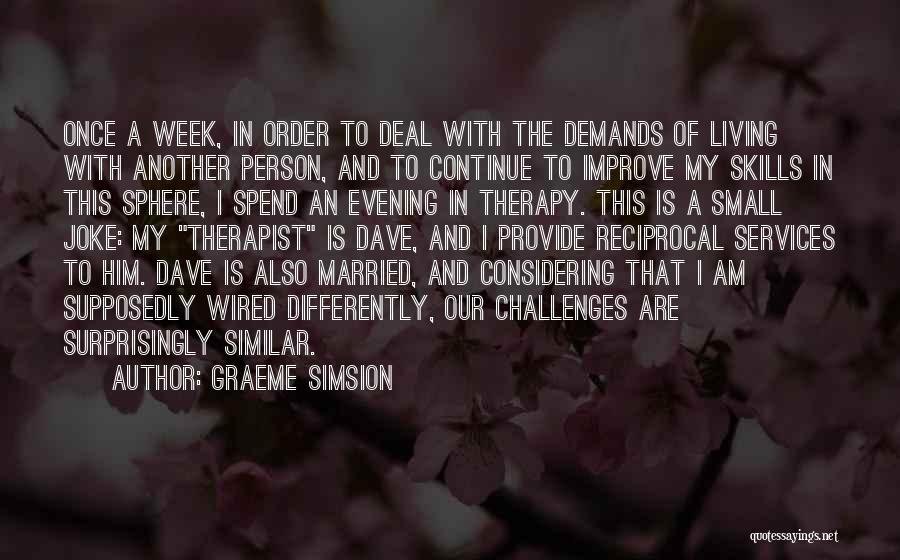 Graeme Simsion Quotes: Once A Week, In Order To Deal With The Demands Of Living With Another Person, And To Continue To Improve