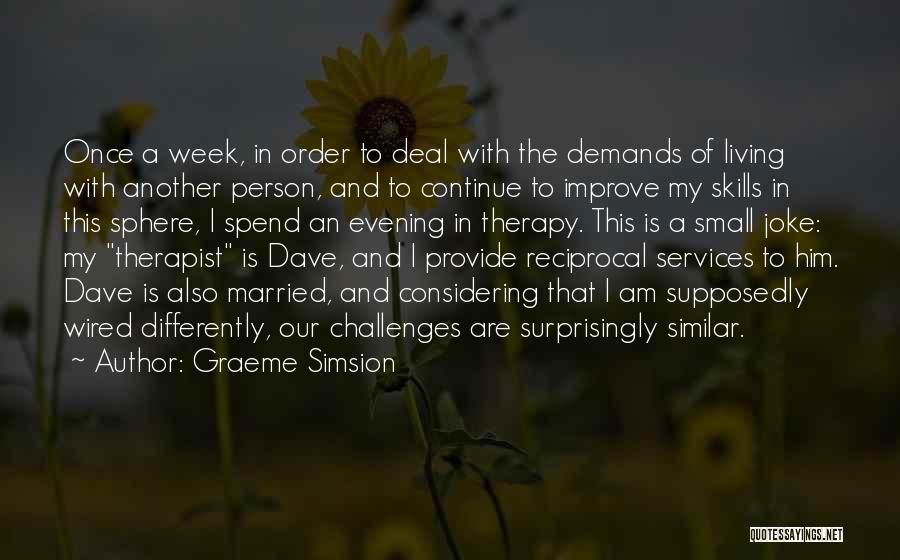 Graeme Simsion Quotes: Once A Week, In Order To Deal With The Demands Of Living With Another Person, And To Continue To Improve