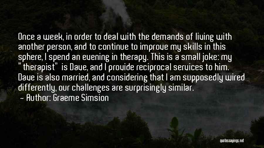 Graeme Simsion Quotes: Once A Week, In Order To Deal With The Demands Of Living With Another Person, And To Continue To Improve