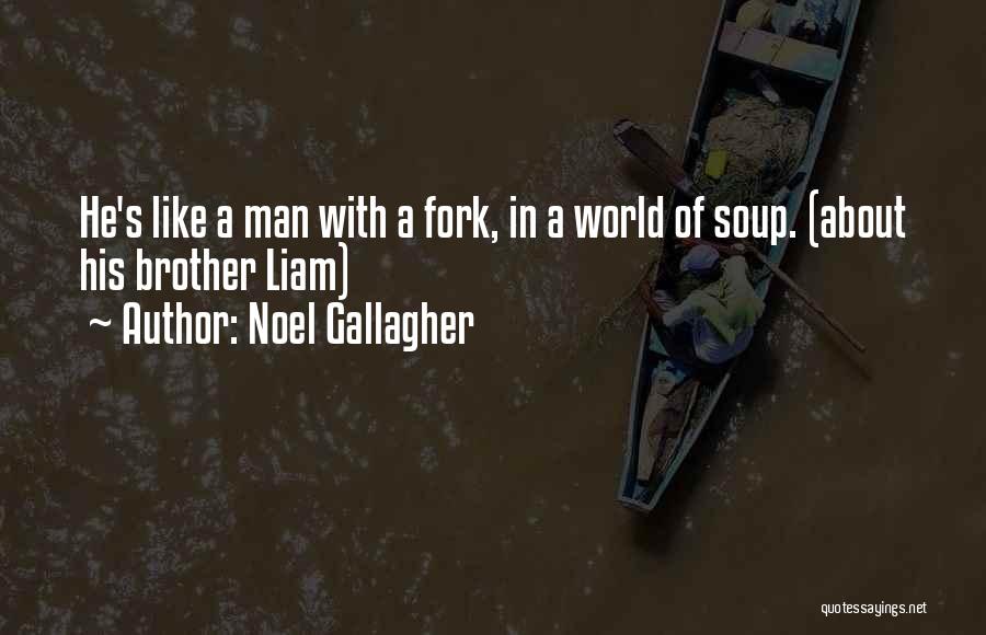 Noel Gallagher Quotes: He's Like A Man With A Fork, In A World Of Soup. (about His Brother Liam)