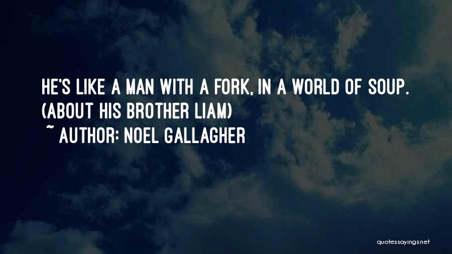 Noel Gallagher Quotes: He's Like A Man With A Fork, In A World Of Soup. (about His Brother Liam)