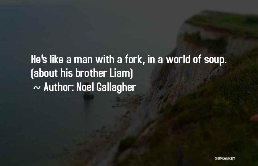 Noel Gallagher Quotes: He's Like A Man With A Fork, In A World Of Soup. (about His Brother Liam)