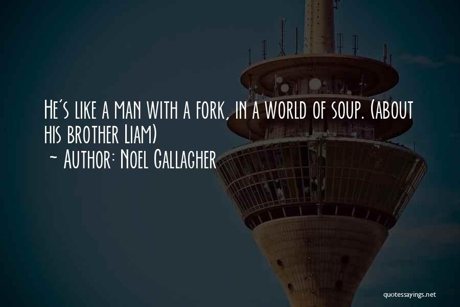 Noel Gallagher Quotes: He's Like A Man With A Fork, In A World Of Soup. (about His Brother Liam)