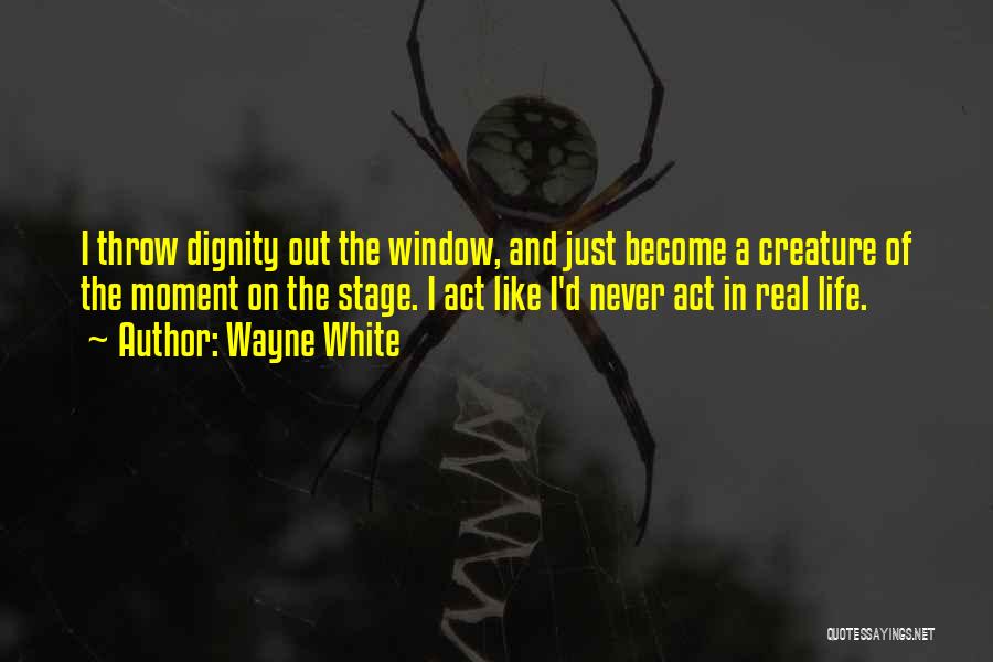 Wayne White Quotes: I Throw Dignity Out The Window, And Just Become A Creature Of The Moment On The Stage. I Act Like