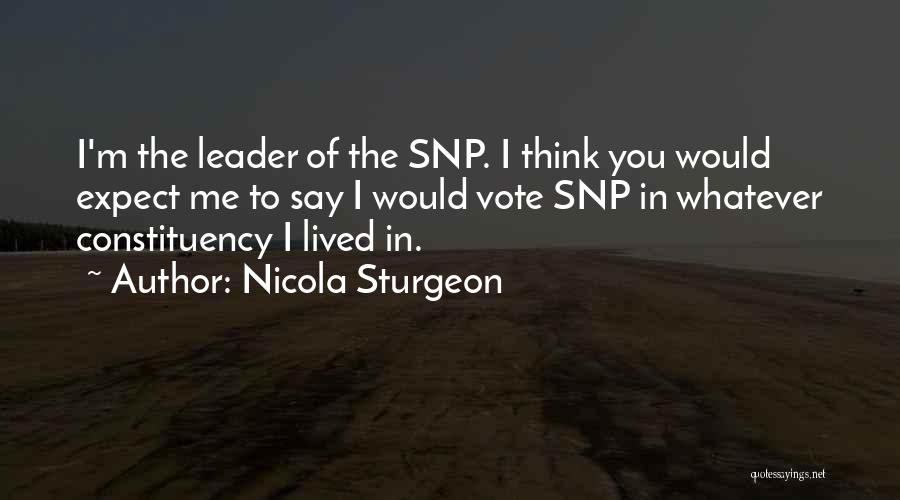 Nicola Sturgeon Quotes: I'm The Leader Of The Snp. I Think You Would Expect Me To Say I Would Vote Snp In Whatever