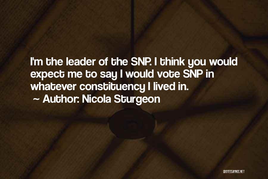Nicola Sturgeon Quotes: I'm The Leader Of The Snp. I Think You Would Expect Me To Say I Would Vote Snp In Whatever