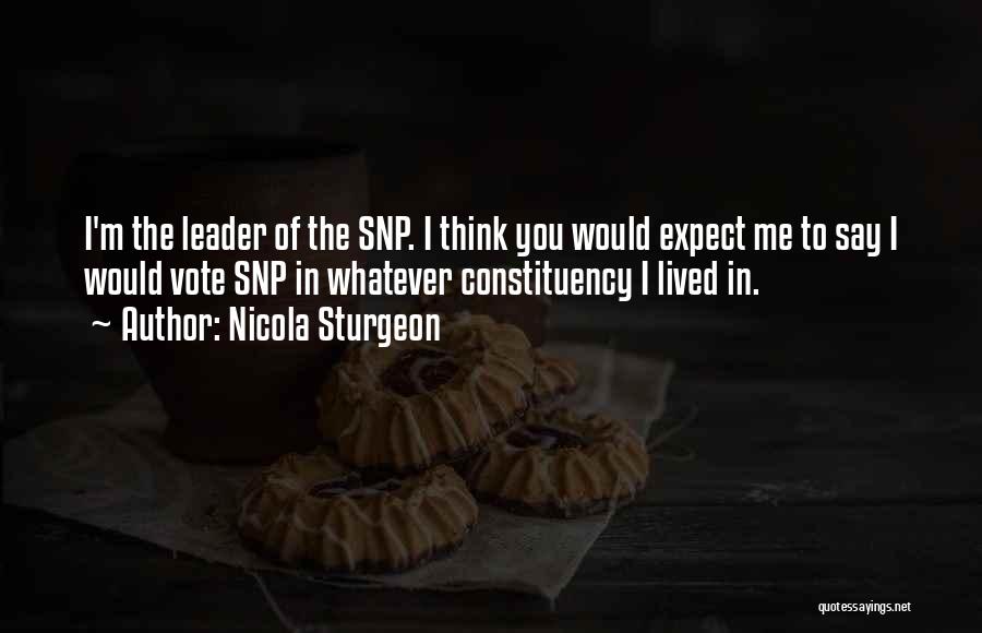 Nicola Sturgeon Quotes: I'm The Leader Of The Snp. I Think You Would Expect Me To Say I Would Vote Snp In Whatever