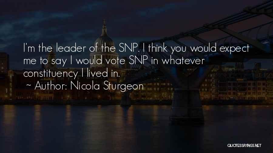 Nicola Sturgeon Quotes: I'm The Leader Of The Snp. I Think You Would Expect Me To Say I Would Vote Snp In Whatever