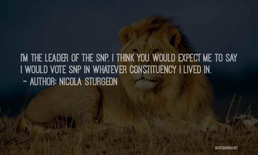 Nicola Sturgeon Quotes: I'm The Leader Of The Snp. I Think You Would Expect Me To Say I Would Vote Snp In Whatever