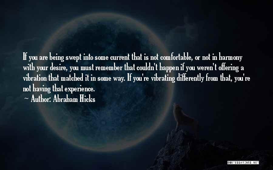 Abraham Hicks Quotes: If You Are Being Swept Into Some Current That Is Not Comfortable, Or Not In Harmony With Your Desire, You