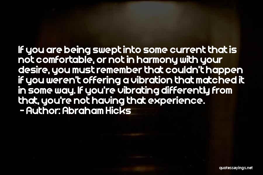 Abraham Hicks Quotes: If You Are Being Swept Into Some Current That Is Not Comfortable, Or Not In Harmony With Your Desire, You