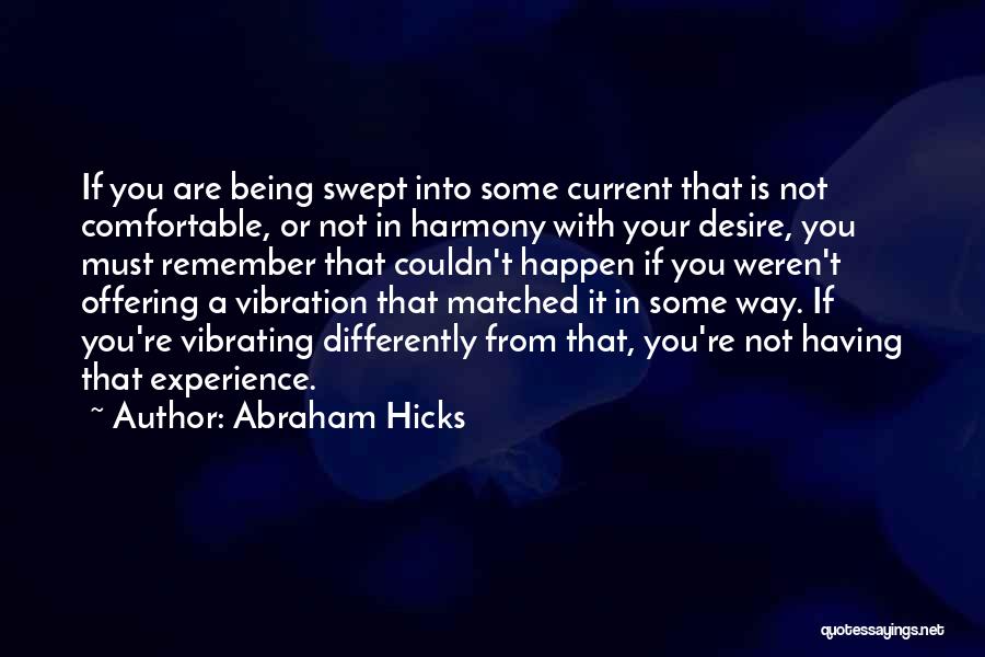 Abraham Hicks Quotes: If You Are Being Swept Into Some Current That Is Not Comfortable, Or Not In Harmony With Your Desire, You