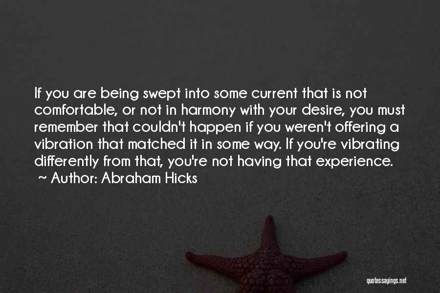Abraham Hicks Quotes: If You Are Being Swept Into Some Current That Is Not Comfortable, Or Not In Harmony With Your Desire, You