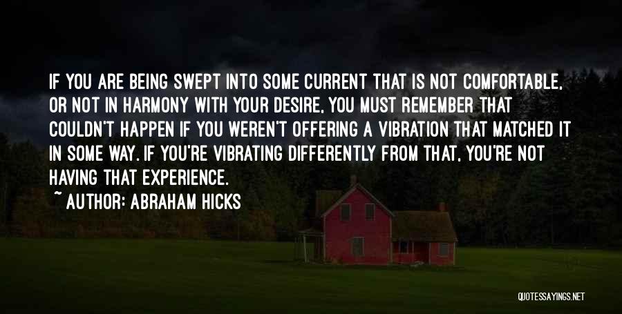 Abraham Hicks Quotes: If You Are Being Swept Into Some Current That Is Not Comfortable, Or Not In Harmony With Your Desire, You