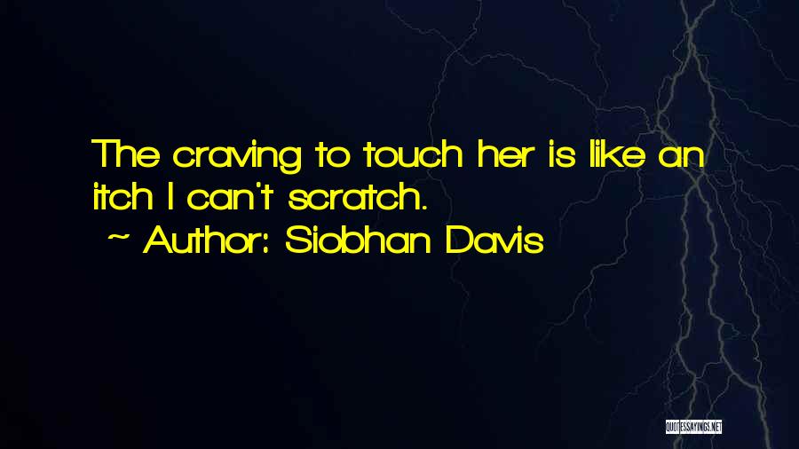 Siobhan Davis Quotes: The Craving To Touch Her Is Like An Itch I Can't Scratch.