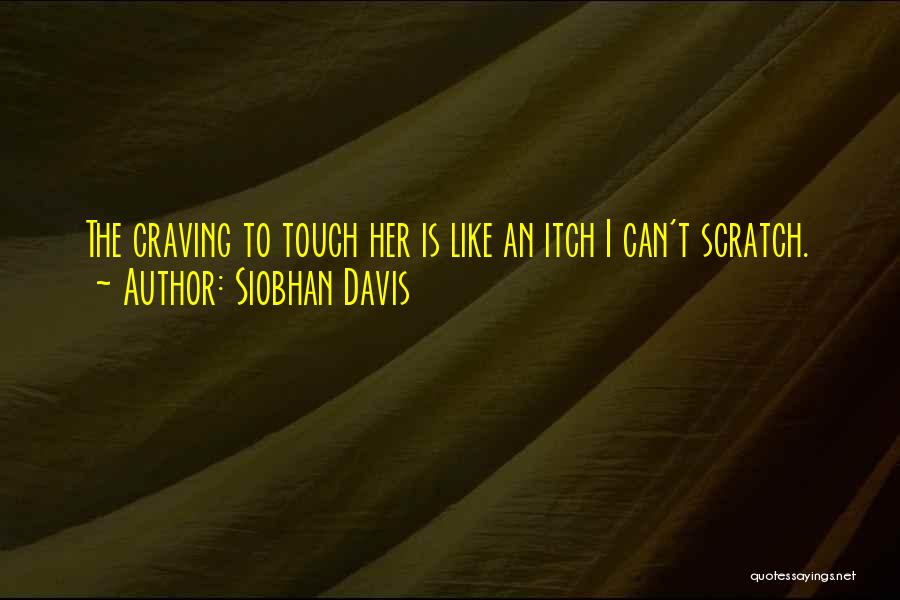 Siobhan Davis Quotes: The Craving To Touch Her Is Like An Itch I Can't Scratch.
