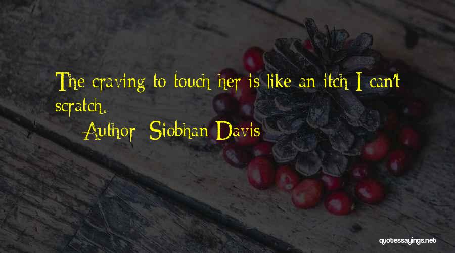 Siobhan Davis Quotes: The Craving To Touch Her Is Like An Itch I Can't Scratch.