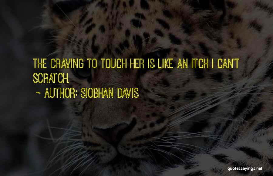 Siobhan Davis Quotes: The Craving To Touch Her Is Like An Itch I Can't Scratch.