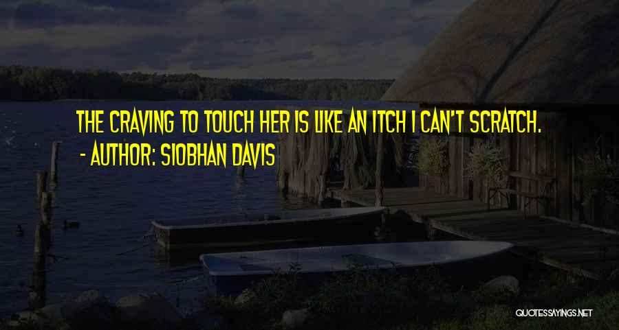 Siobhan Davis Quotes: The Craving To Touch Her Is Like An Itch I Can't Scratch.