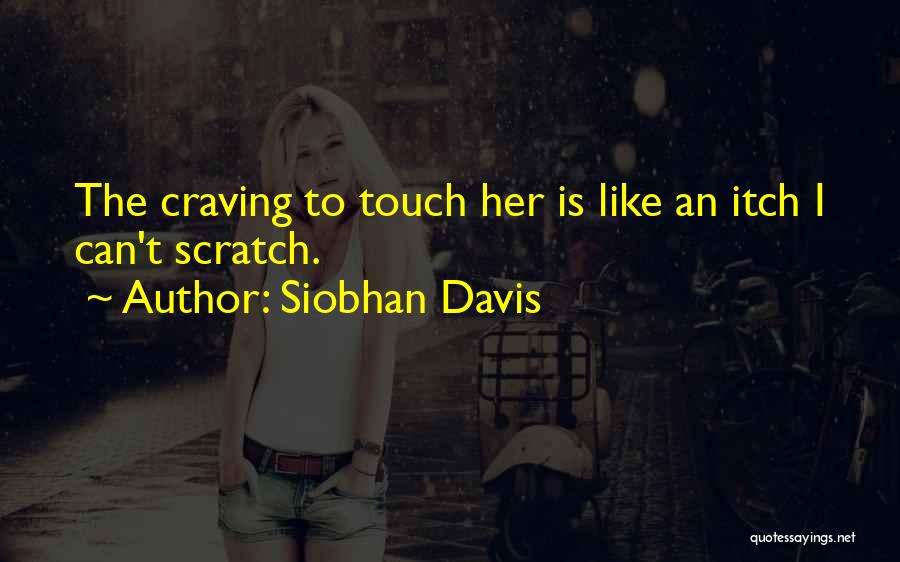 Siobhan Davis Quotes: The Craving To Touch Her Is Like An Itch I Can't Scratch.