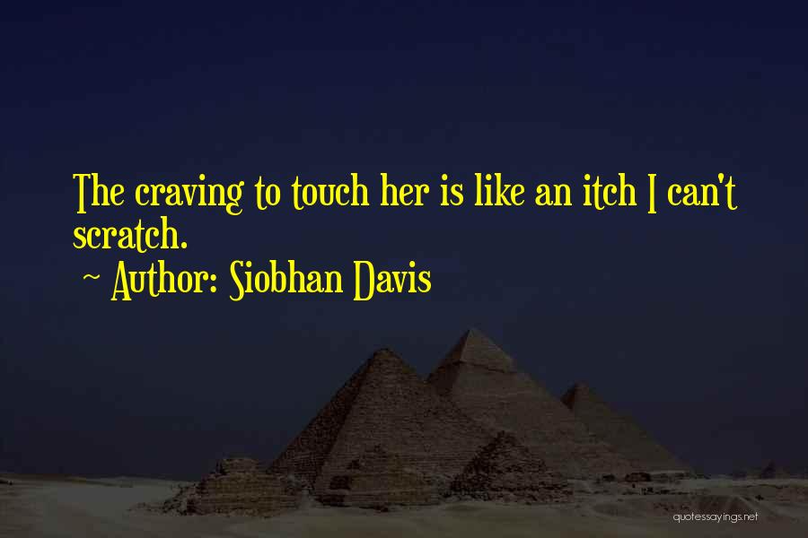 Siobhan Davis Quotes: The Craving To Touch Her Is Like An Itch I Can't Scratch.
