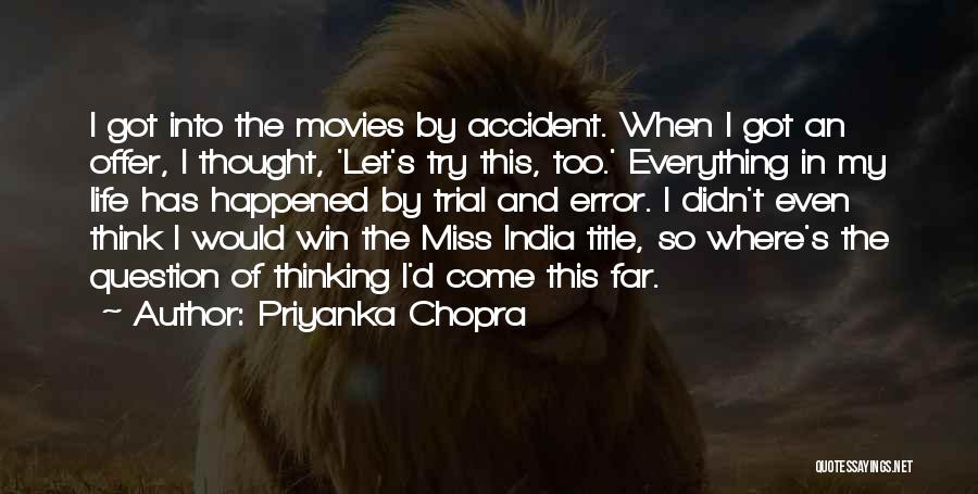 Priyanka Chopra Quotes: I Got Into The Movies By Accident. When I Got An Offer, I Thought, 'let's Try This, Too.' Everything In