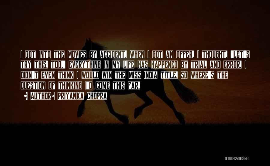 Priyanka Chopra Quotes: I Got Into The Movies By Accident. When I Got An Offer, I Thought, 'let's Try This, Too.' Everything In