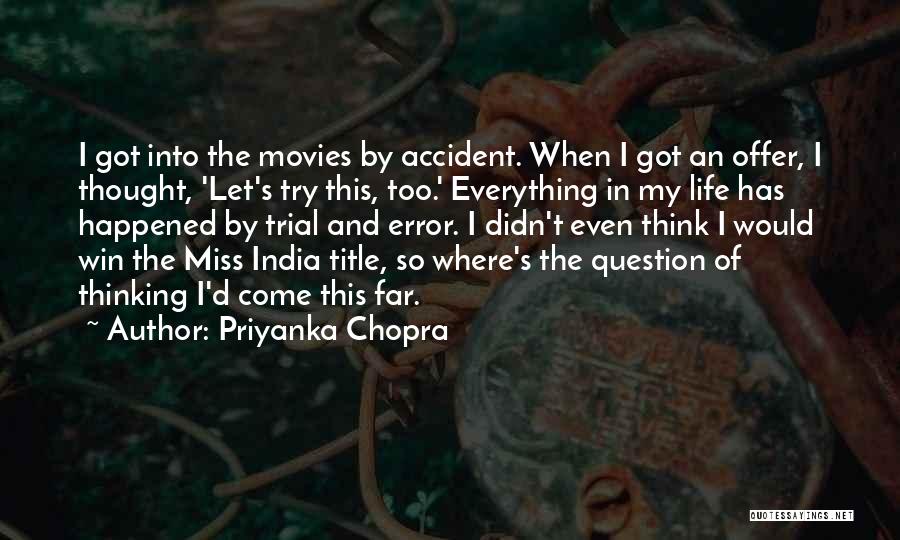 Priyanka Chopra Quotes: I Got Into The Movies By Accident. When I Got An Offer, I Thought, 'let's Try This, Too.' Everything In