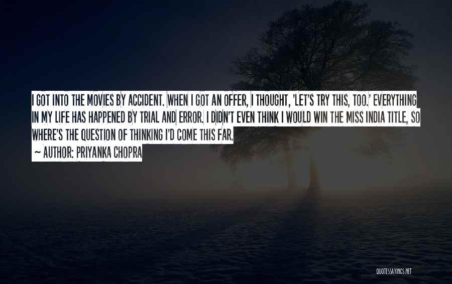 Priyanka Chopra Quotes: I Got Into The Movies By Accident. When I Got An Offer, I Thought, 'let's Try This, Too.' Everything In