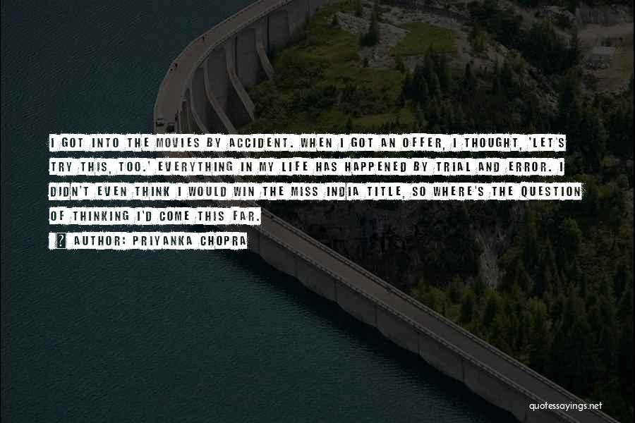 Priyanka Chopra Quotes: I Got Into The Movies By Accident. When I Got An Offer, I Thought, 'let's Try This, Too.' Everything In