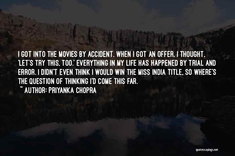 Priyanka Chopra Quotes: I Got Into The Movies By Accident. When I Got An Offer, I Thought, 'let's Try This, Too.' Everything In