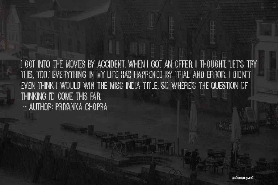 Priyanka Chopra Quotes: I Got Into The Movies By Accident. When I Got An Offer, I Thought, 'let's Try This, Too.' Everything In