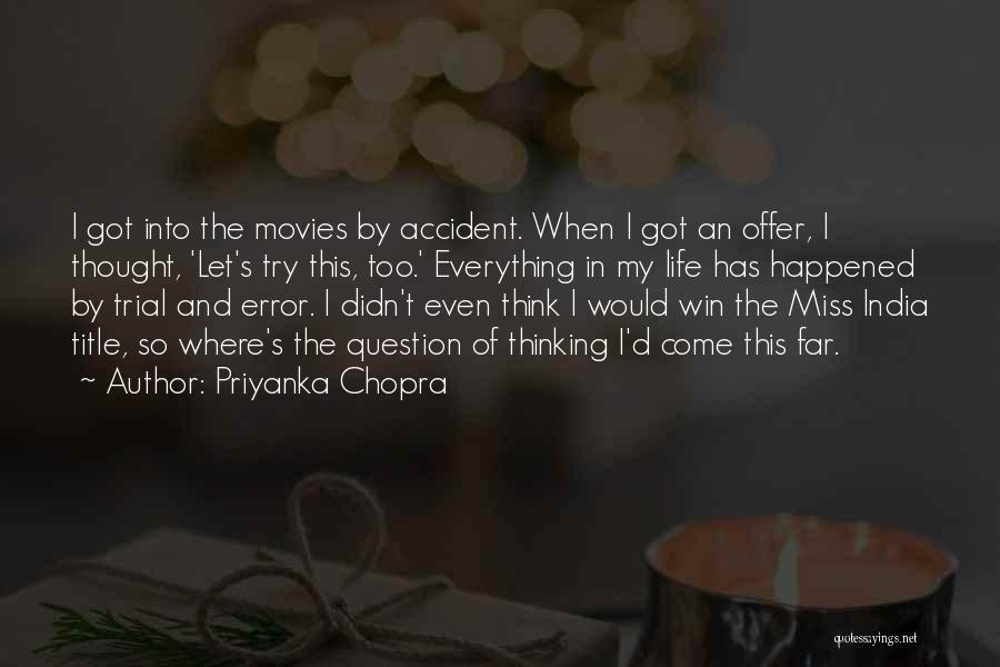 Priyanka Chopra Quotes: I Got Into The Movies By Accident. When I Got An Offer, I Thought, 'let's Try This, Too.' Everything In