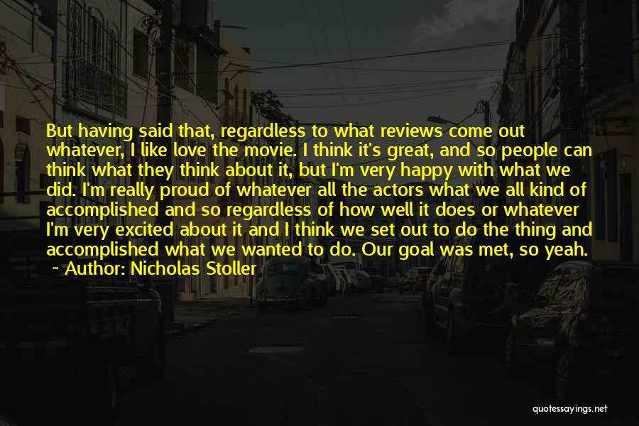 Nicholas Stoller Quotes: But Having Said That, Regardless To What Reviews Come Out Whatever, I Like Love The Movie. I Think It's Great,