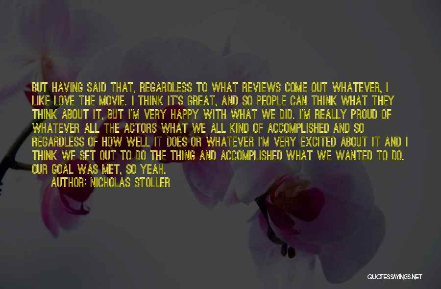 Nicholas Stoller Quotes: But Having Said That, Regardless To What Reviews Come Out Whatever, I Like Love The Movie. I Think It's Great,