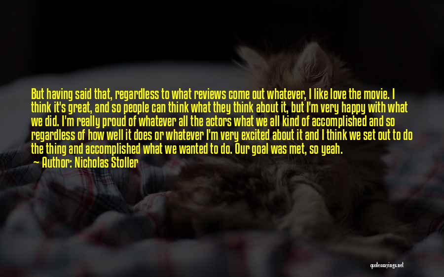 Nicholas Stoller Quotes: But Having Said That, Regardless To What Reviews Come Out Whatever, I Like Love The Movie. I Think It's Great,