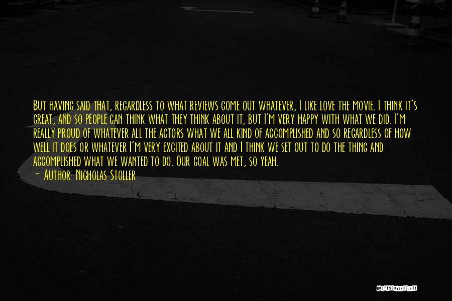 Nicholas Stoller Quotes: But Having Said That, Regardless To What Reviews Come Out Whatever, I Like Love The Movie. I Think It's Great,