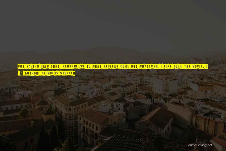 Nicholas Stoller Quotes: But Having Said That, Regardless To What Reviews Come Out Whatever, I Like Love The Movie. I Think It's Great,