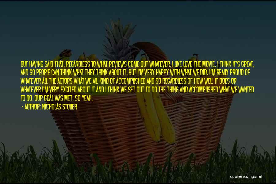 Nicholas Stoller Quotes: But Having Said That, Regardless To What Reviews Come Out Whatever, I Like Love The Movie. I Think It's Great,