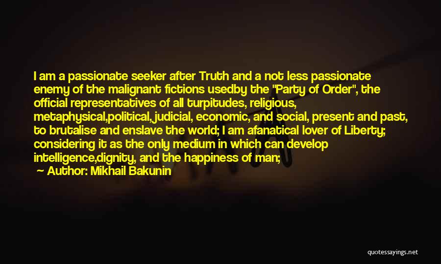 Mikhail Bakunin Quotes: I Am A Passionate Seeker After Truth And A Not Less Passionate Enemy Of The Malignant Fictions Usedby The Party