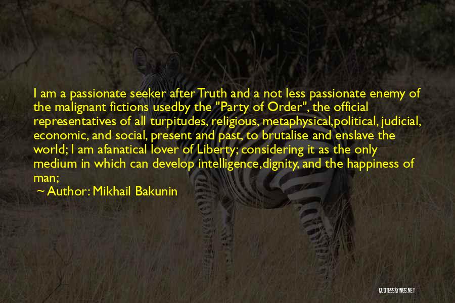 Mikhail Bakunin Quotes: I Am A Passionate Seeker After Truth And A Not Less Passionate Enemy Of The Malignant Fictions Usedby The Party