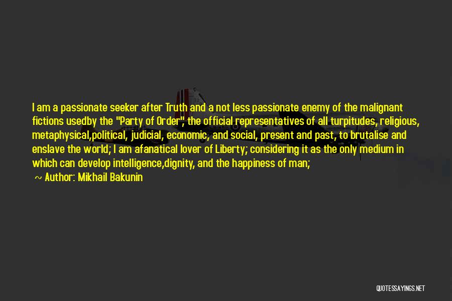 Mikhail Bakunin Quotes: I Am A Passionate Seeker After Truth And A Not Less Passionate Enemy Of The Malignant Fictions Usedby The Party